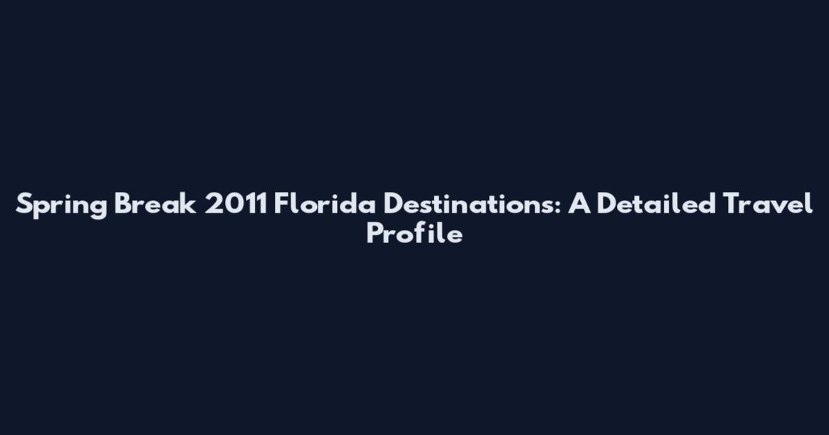 Spring Break 2011 Florida Destinations: A Detailed Travel Profile