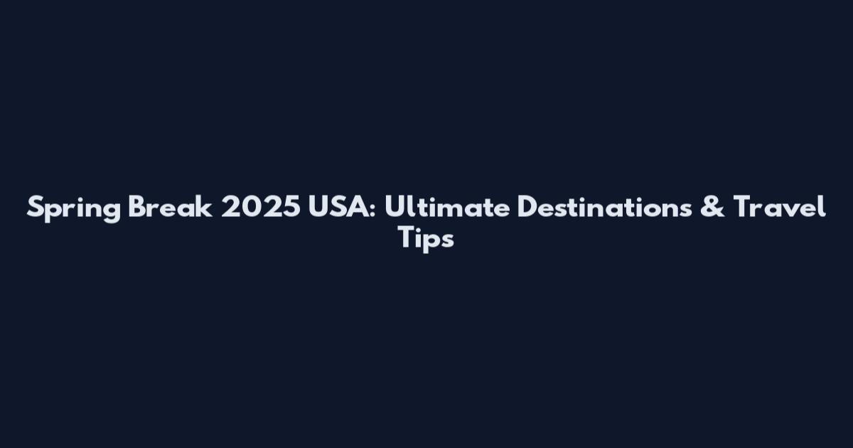 Spring Break 2025 USA: Ultimate Destinations & Travel Tips