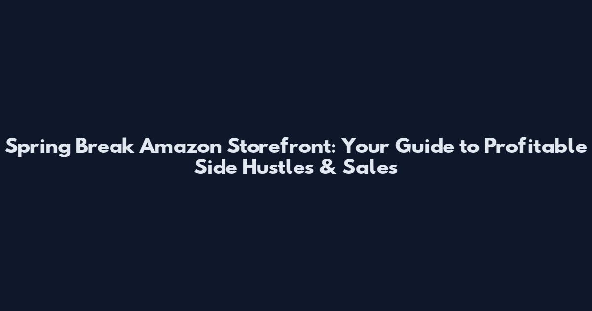 Spring Break Amazon Storefront: Your Guide to Profitable Side Hustles & Sales