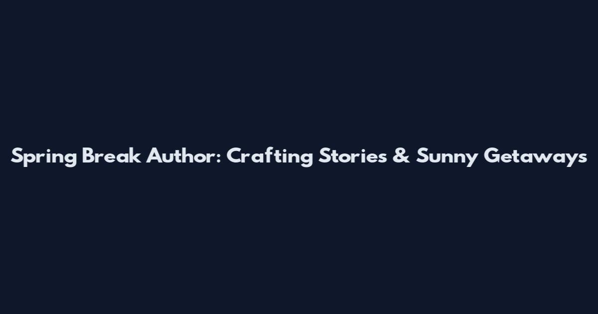 Spring Break Author: Crafting Stories & Sunny Getaways