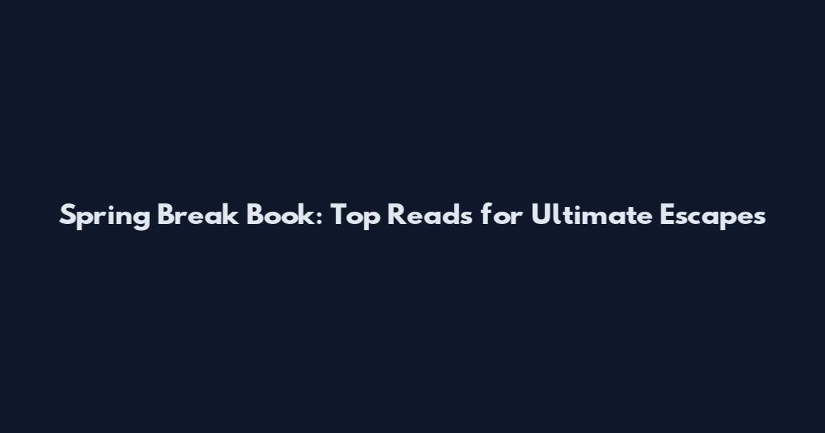 Spring Break Book: Top Reads for Ultimate Escapes