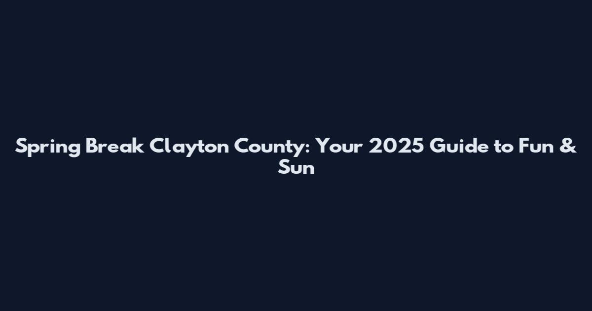 Spring Break Clayton County: Your 2025 Guide to Fun & Sun