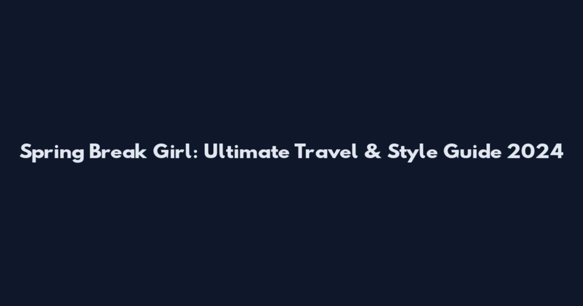 Spring Break Girl: Ultimate Travel & Style Guide 2024