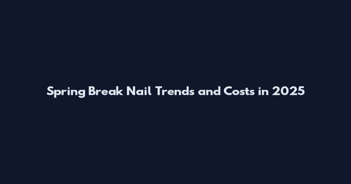 Spring Break Nail Trends and Costs in 2025