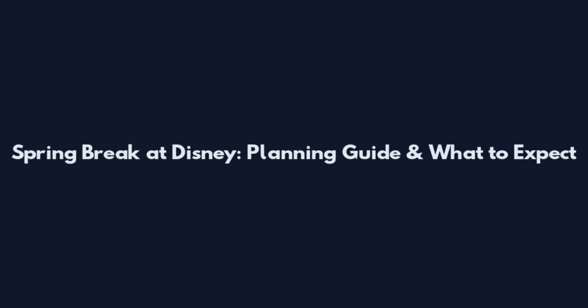 Spring Break at Disney: Planning Guide & What to Expect