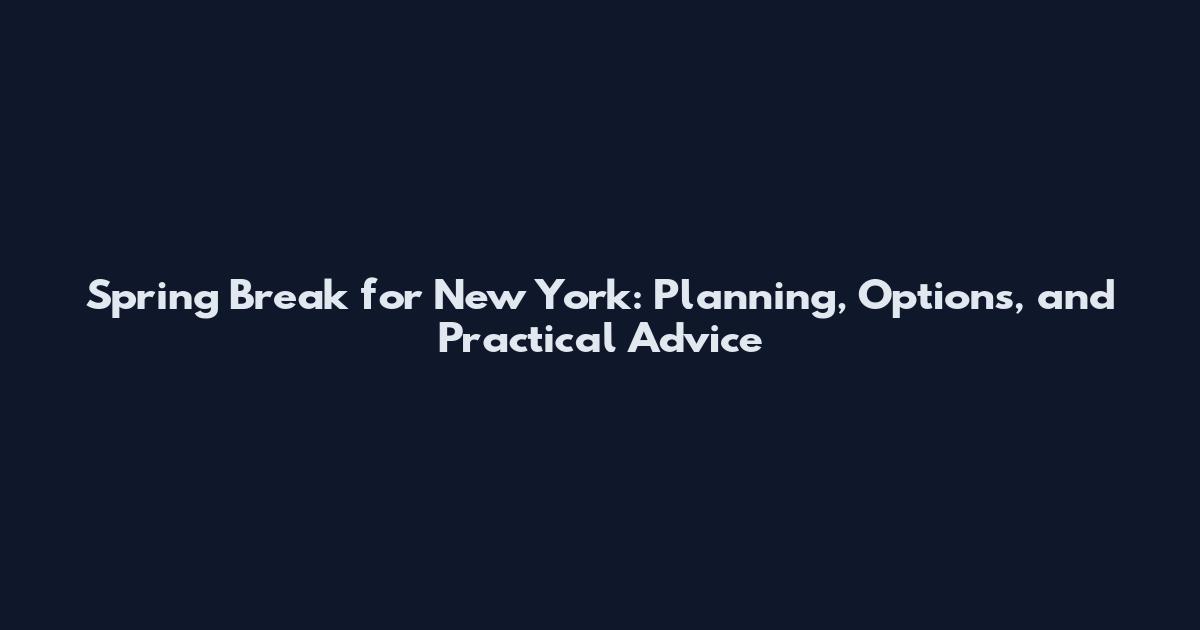 Spring Break for New York: Planning, Options, and Practical Advice