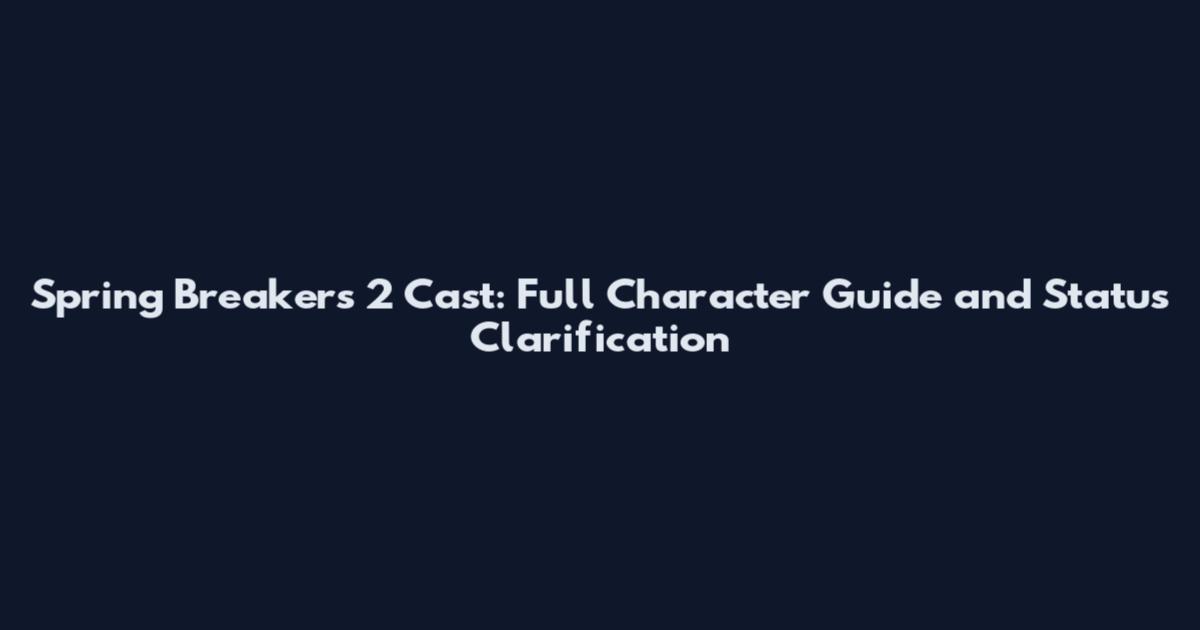 Spring Breakers 2 Cast: Full Character Guide and Status Clarification