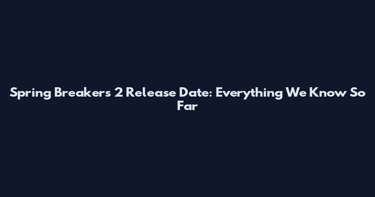 Spring Breakers 2 Release Date: Everything We Know So Far