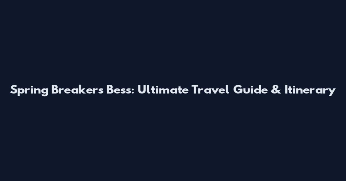 Spring Breakers Bess: Ultimate Travel Guide & Itinerary