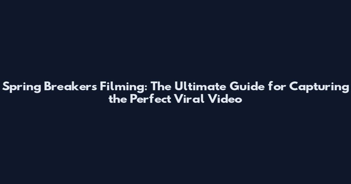 Spring Breakers Filming: The Ultimate Guide for Capturing the Perfect Viral Video