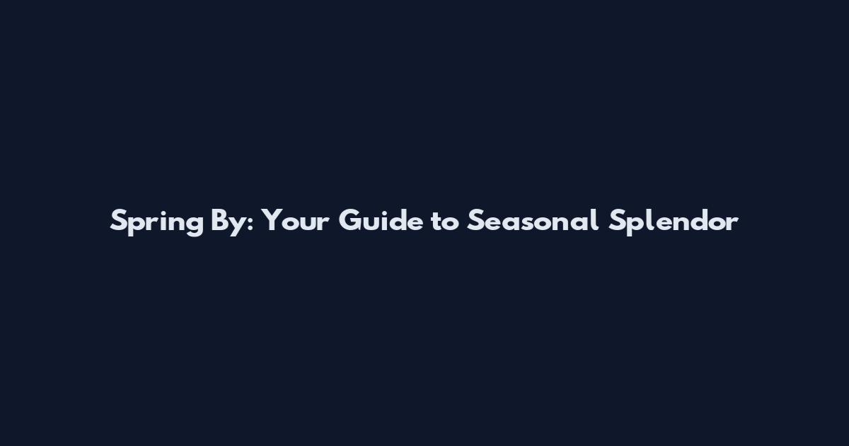 Spring By: Your Guide to Seasonal Splendor