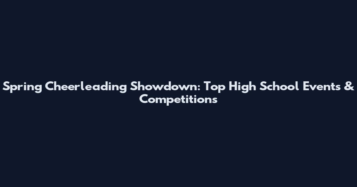 Spring Cheerleading Showdown: Top High School Events & Competitions