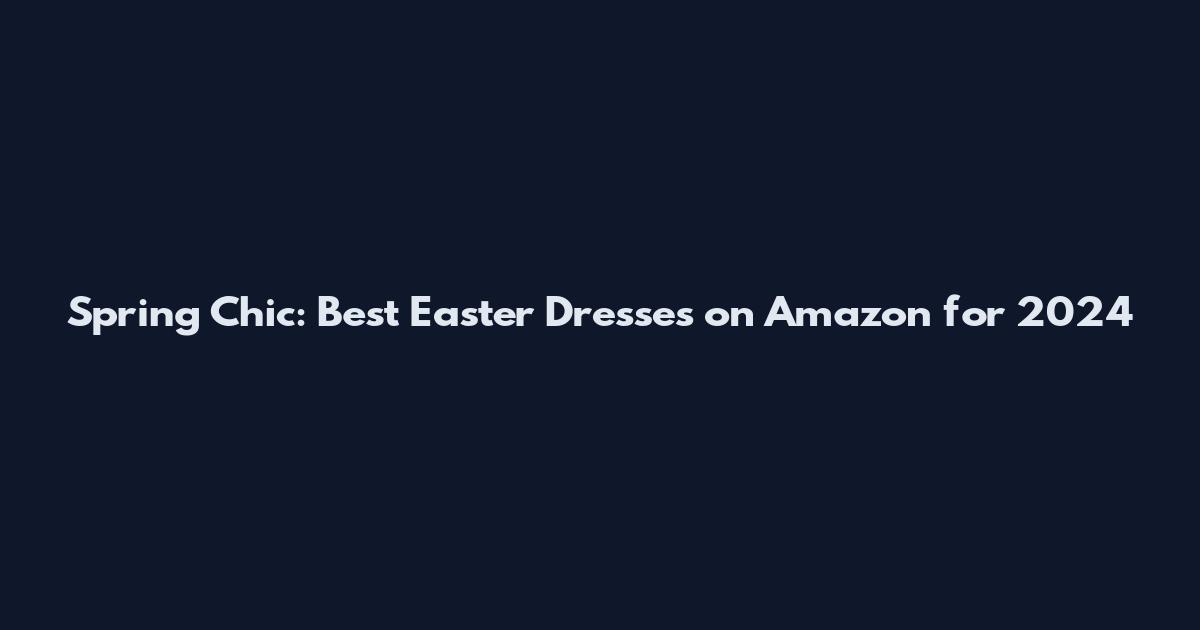 Spring Chic: Best Easter Dresses on Amazon for 2024