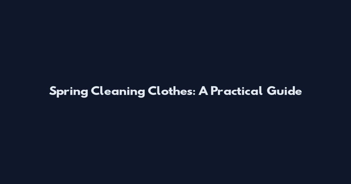 Spring Cleaning Clothes: A Practical Guide