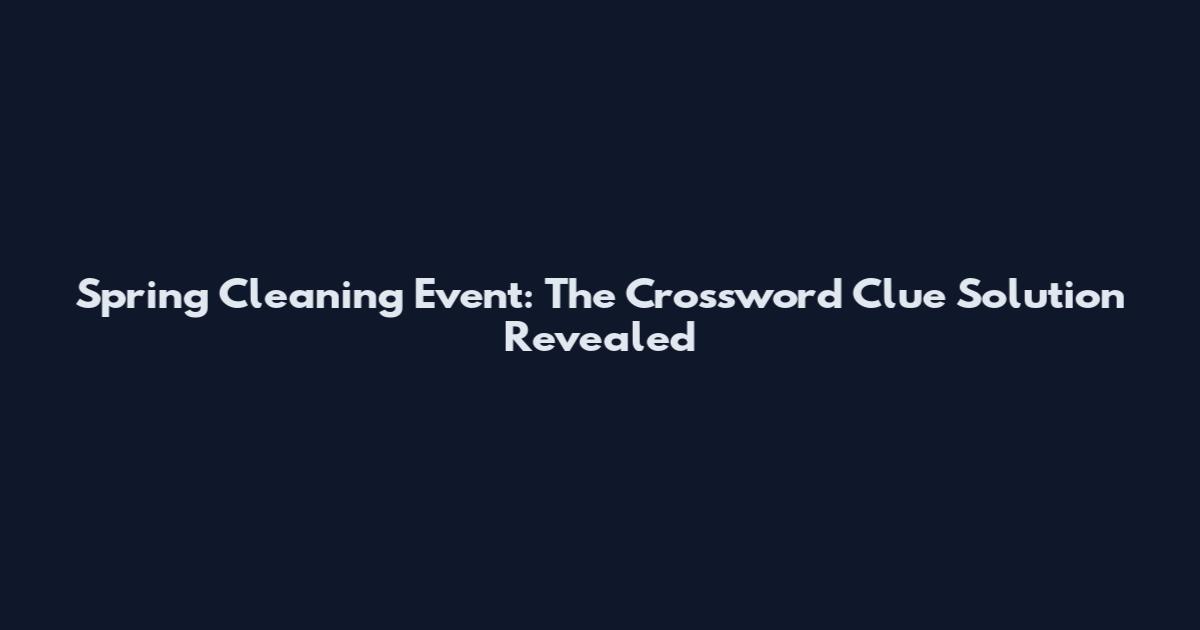 Spring Cleaning Event: The Crossword Clue Solution Revealed