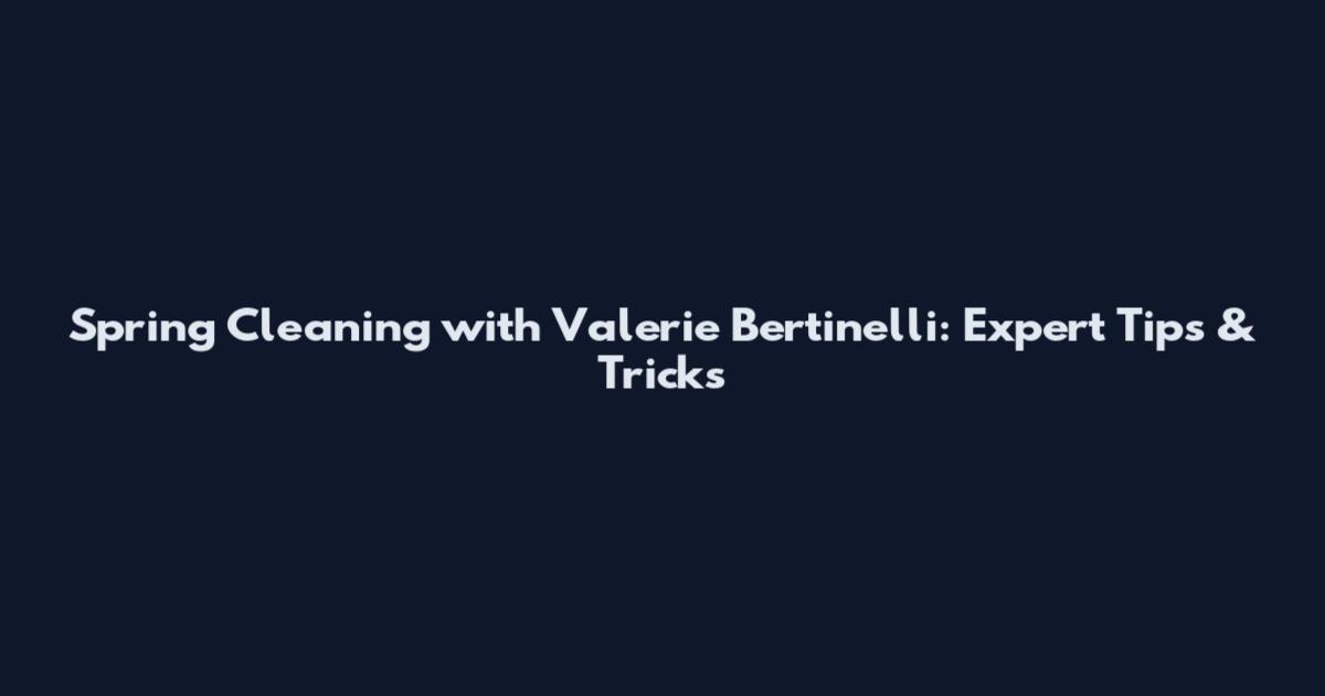 Spring Cleaning with Valerie Bertinelli: Expert Tips & Tricks