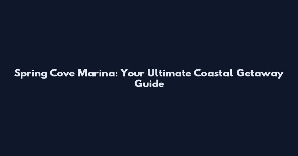 Spring Cove Marina: Your Ultimate Coastal Getaway Guide