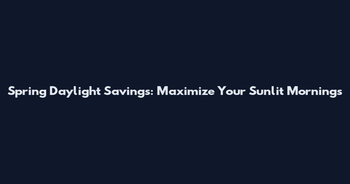 Spring Daylight Savings: Maximize Your Sunlit Mornings