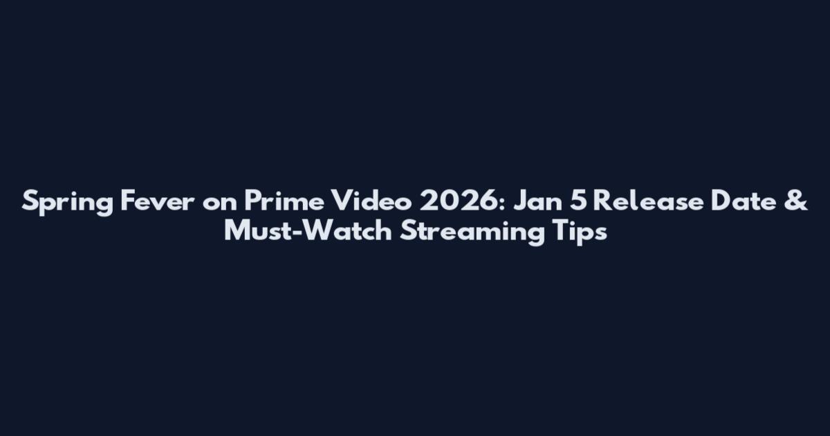 Spring Fever on Prime Video 2026: Jan 5 Release Date & Must-Watch Streaming Tips
