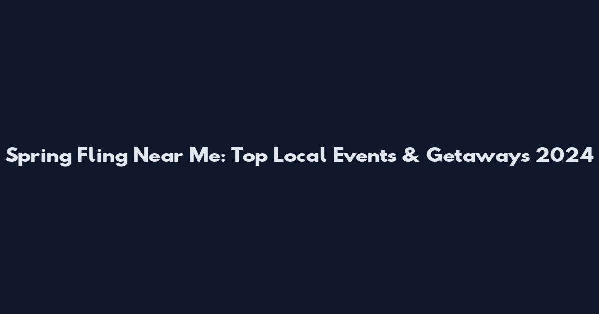 Spring Fling Near Me: Top Local Events & Getaways 2024