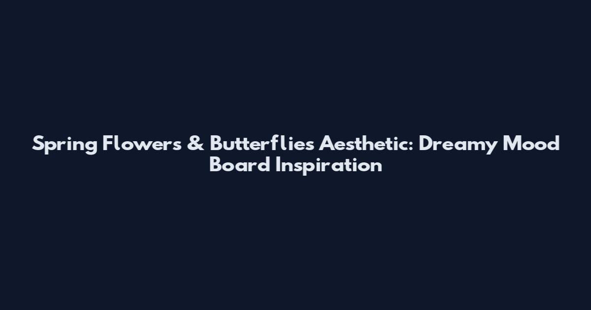Spring Flowers & Butterflies Aesthetic: Dreamy Mood Board Inspiration