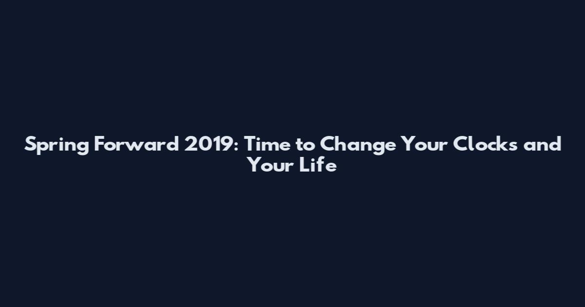 Spring Forward 2019: Time to Change Your Clocks and Your Life