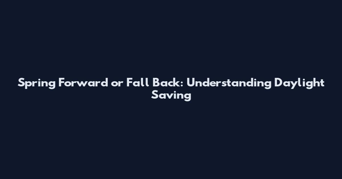 Spring Forward or Fall Back: Understanding Daylight Saving