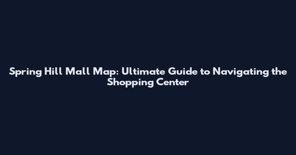 Spring Hill Mall Map: Ultimate Guide to Navigating the Shopping Center