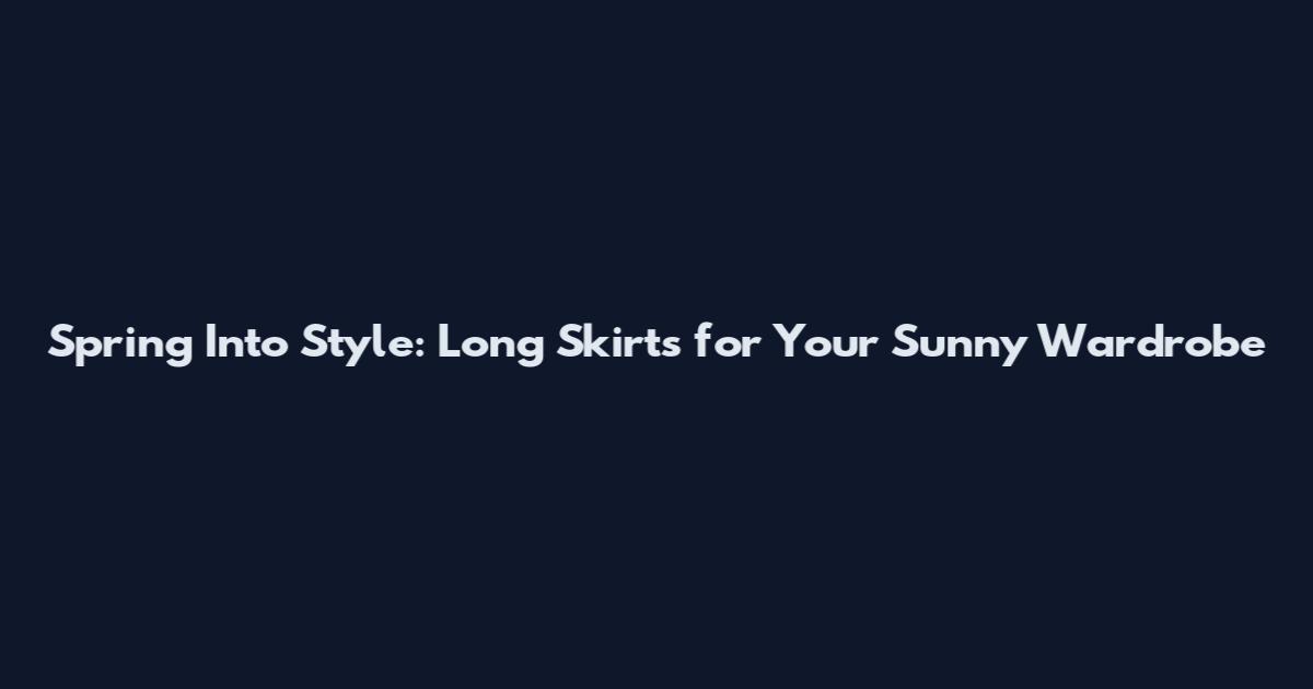 Spring Into Style: Long Skirts for Your Sunny Wardrobe