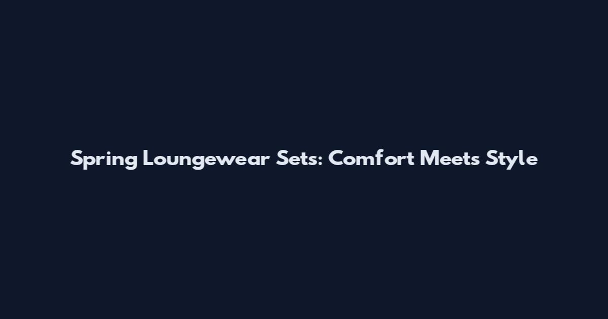 Spring Loungewear Sets: Comfort Meets Style