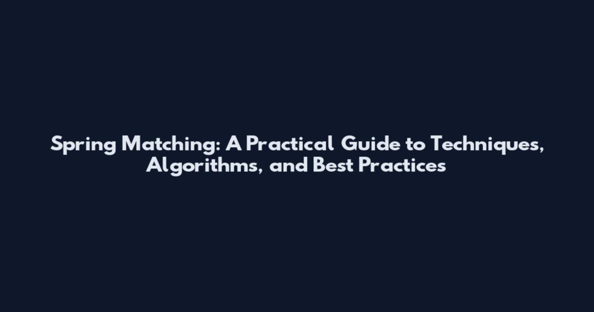 Spring Matching: A Practical Guide to Techniques, Algorithms, and Best Practices
