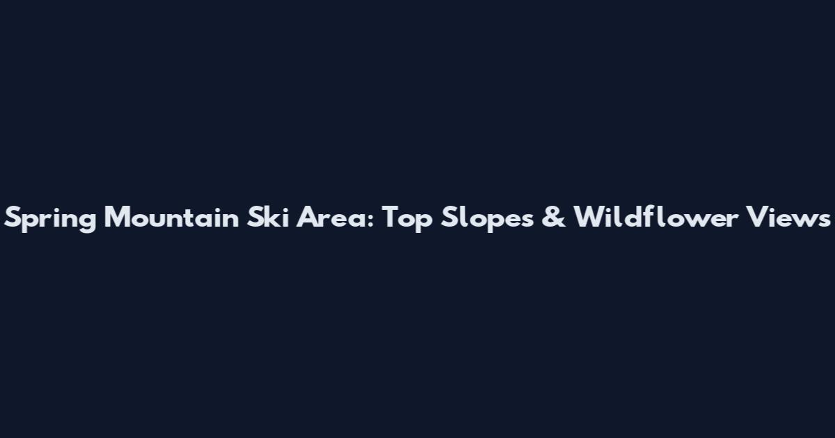 Spring Mountain Ski Area: Top Slopes & Wildflower Views