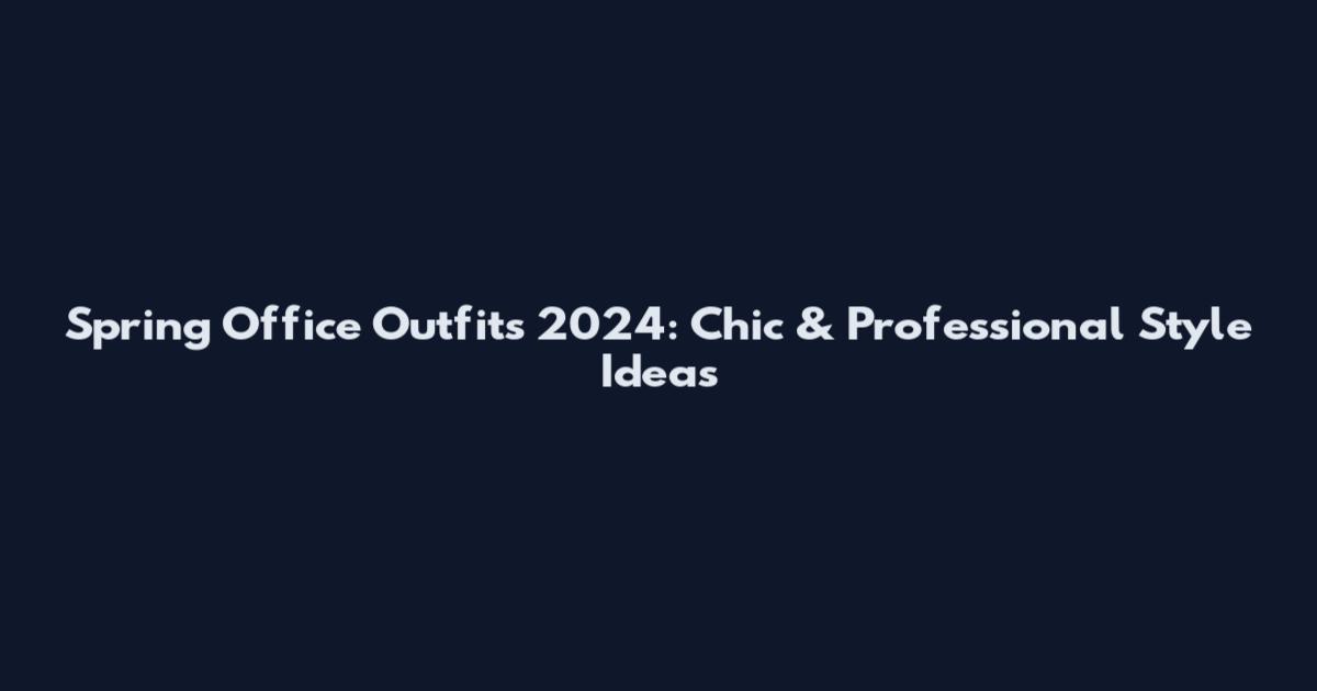Spring Office Outfits 2024: Chic & Professional Style Ideas