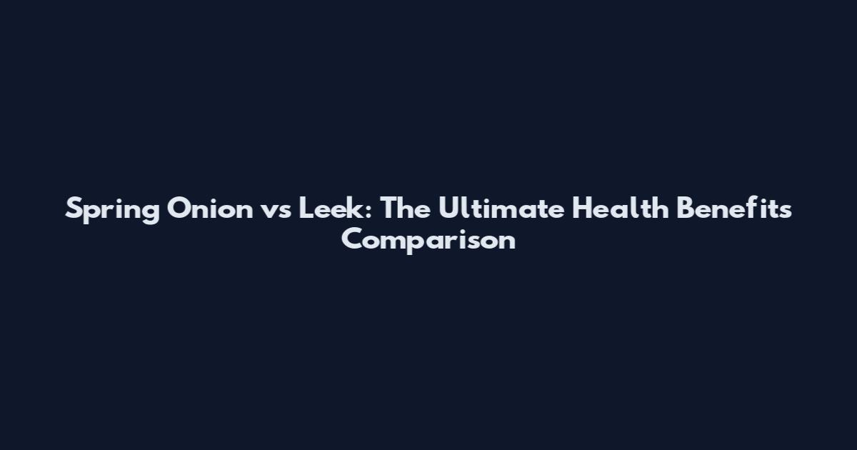 Spring Onion vs Leek: The Ultimate Health Benefits Comparison