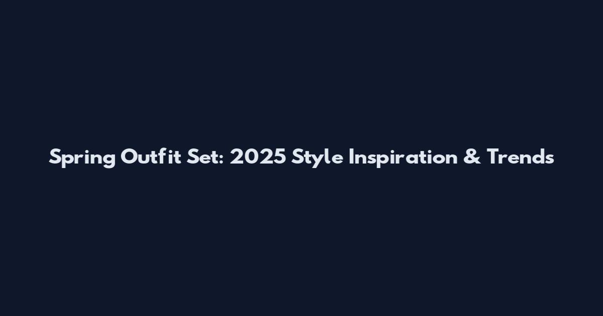 Spring Outfit Set: 2025 Style Inspiration & Trends