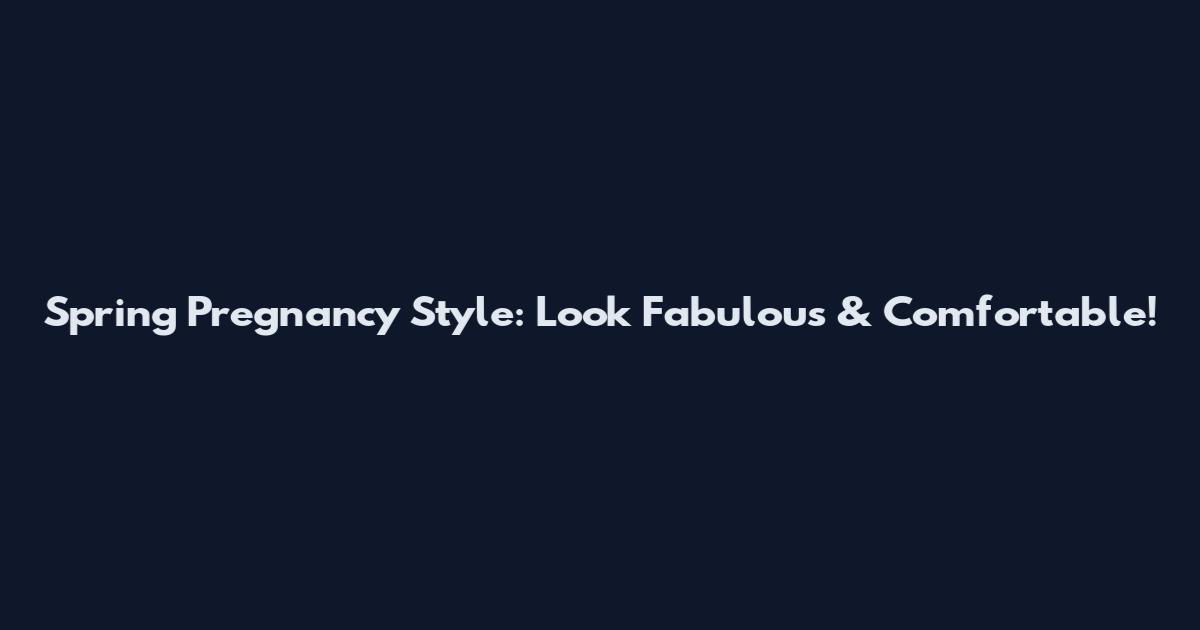 Spring Pregnancy Style: Look Fabulous & Comfortable!