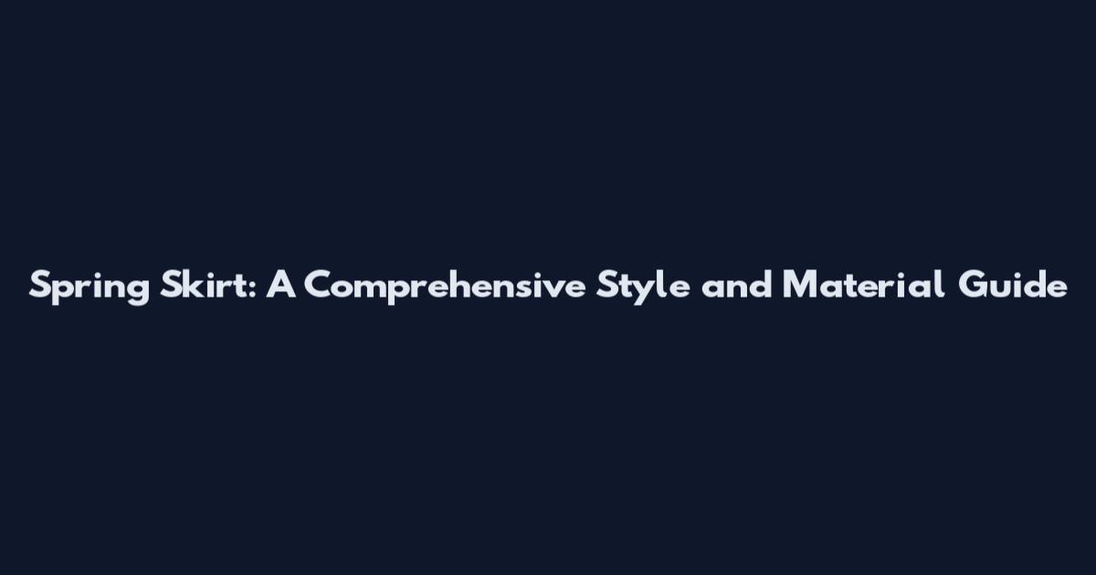 Spring Skirt: A Comprehensive Style and Material Guide