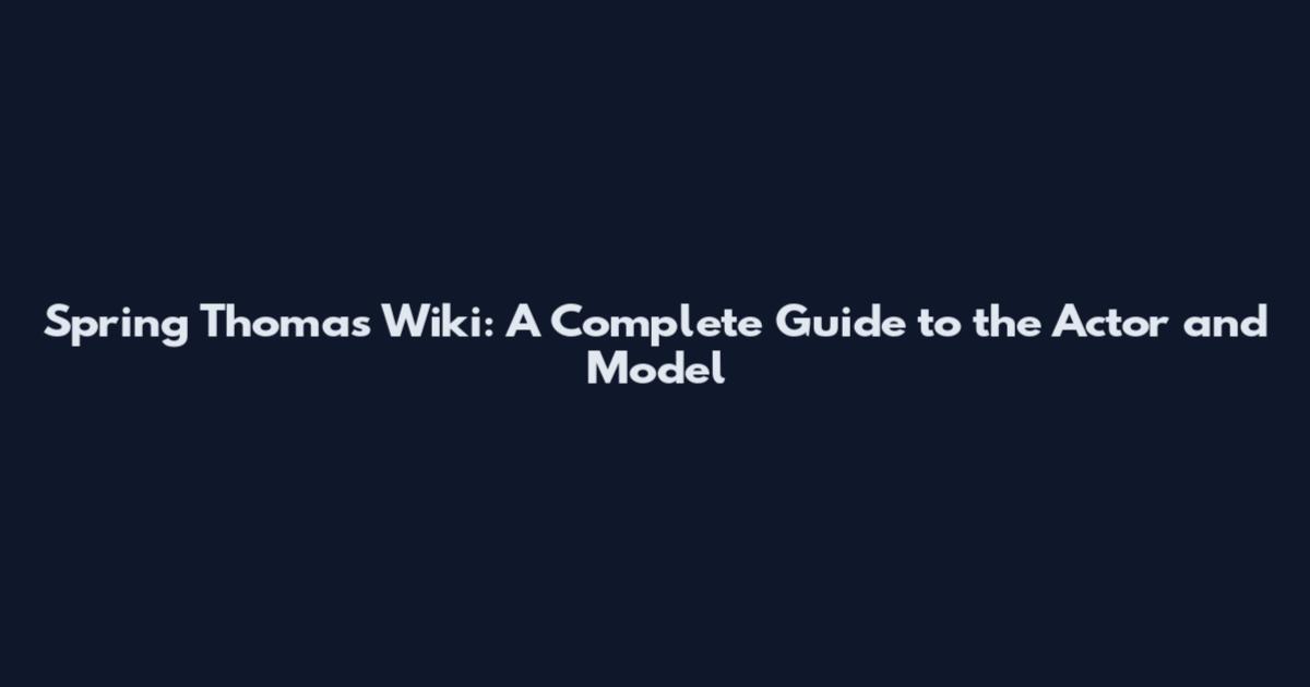 Spring Thomas Wiki: A Complete Guide to the Actor and Model