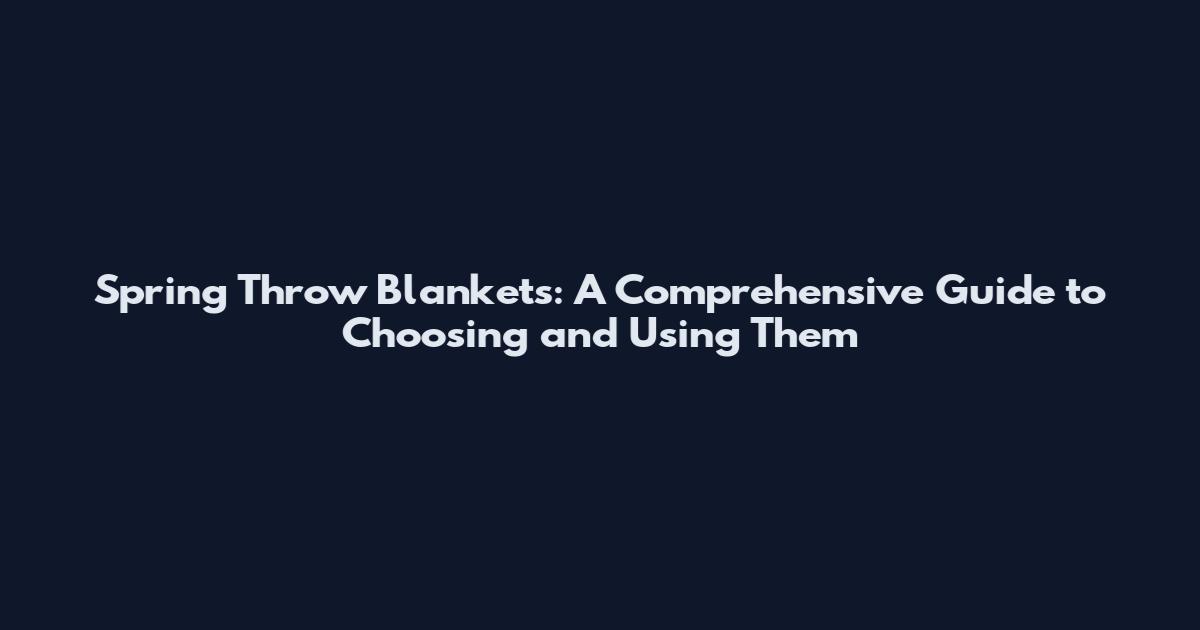 Spring Throw Blankets: A Comprehensive Guide to Choosing and Using Them