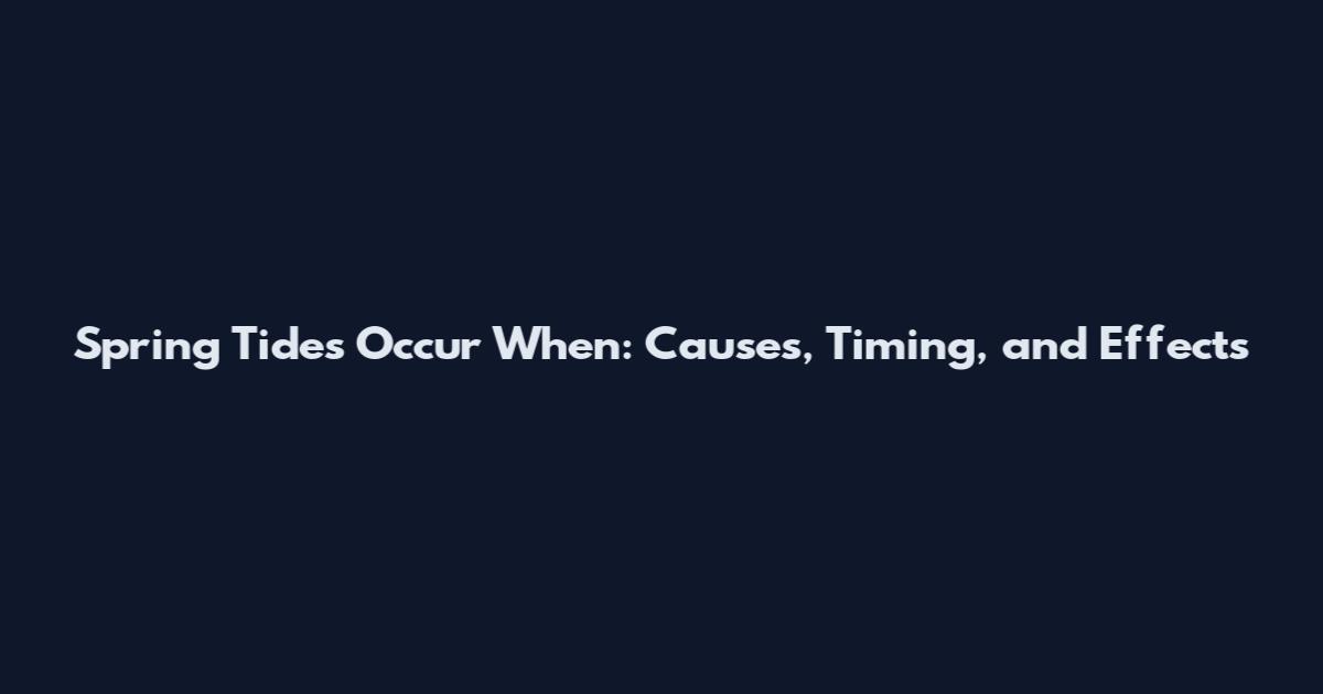 Spring Tides Occur When: Causes, Timing, and Effects