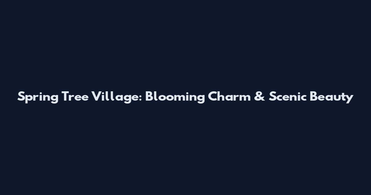 Spring Tree Village: Blooming Charm & Scenic Beauty