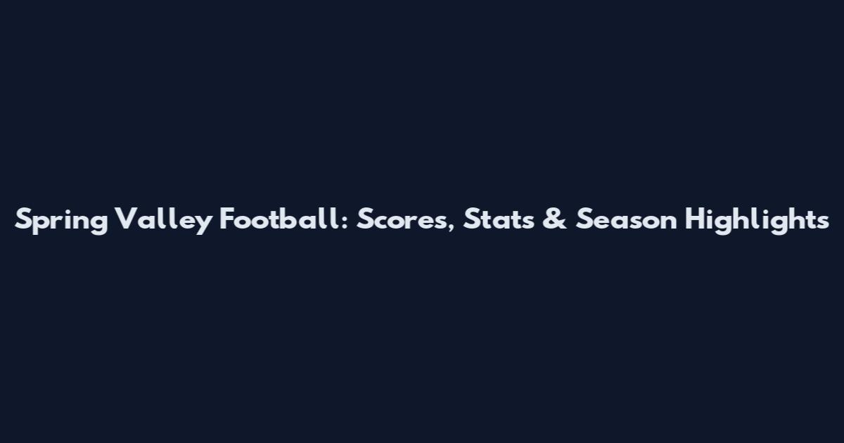 Spring Valley Football: Scores, Stats & Season Highlights