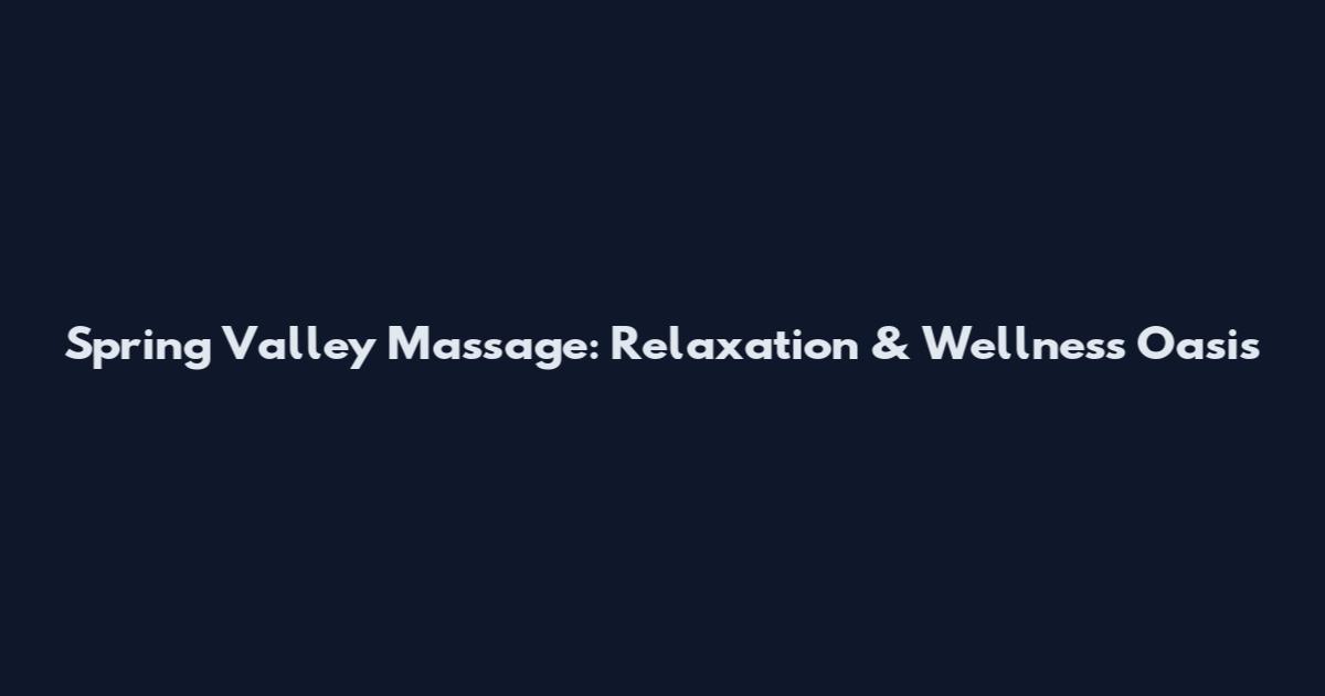 Spring Valley Massage: Relaxation & Wellness Oasis