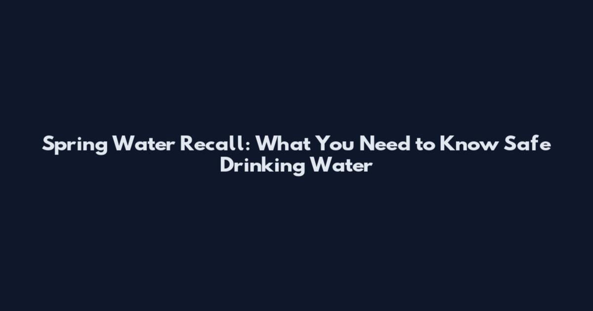 Spring Water Recall: What You Need to Know Safe Drinking Water