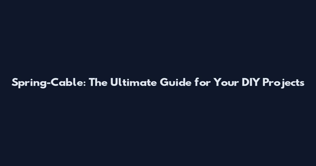 Spring-Cable: The Ultimate Guide for Your DIY Projects