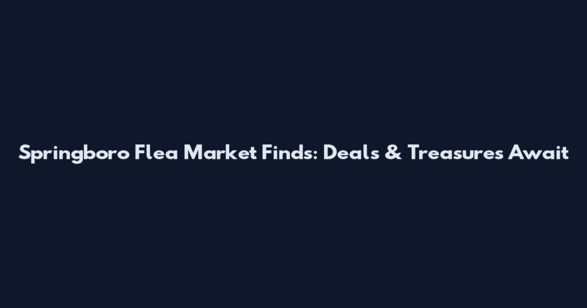 Springboro Flea Market Finds: Deals & Treasures Await