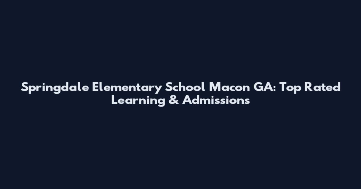 Springdale Elementary School Macon GA: Top Rated Learning & Admissions
