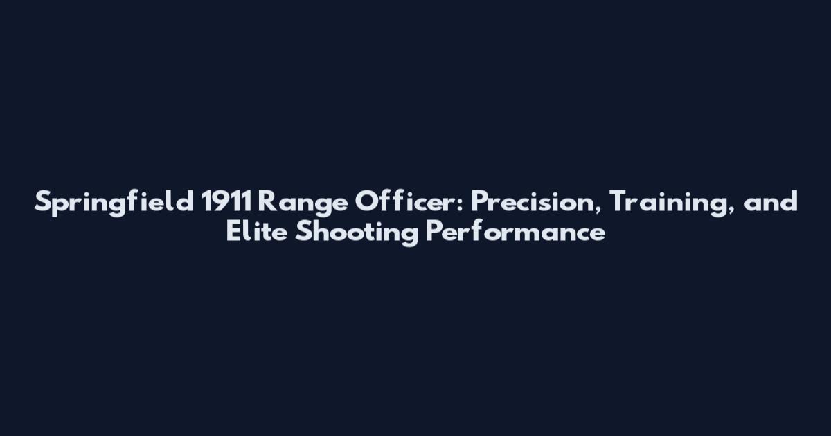 Springfield 1911 Range Officer: Precision, Training, and Elite Shooting Performance