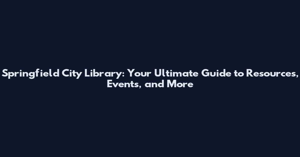 Springfield City Library: Your Ultimate Guide to Resources, Events, and More