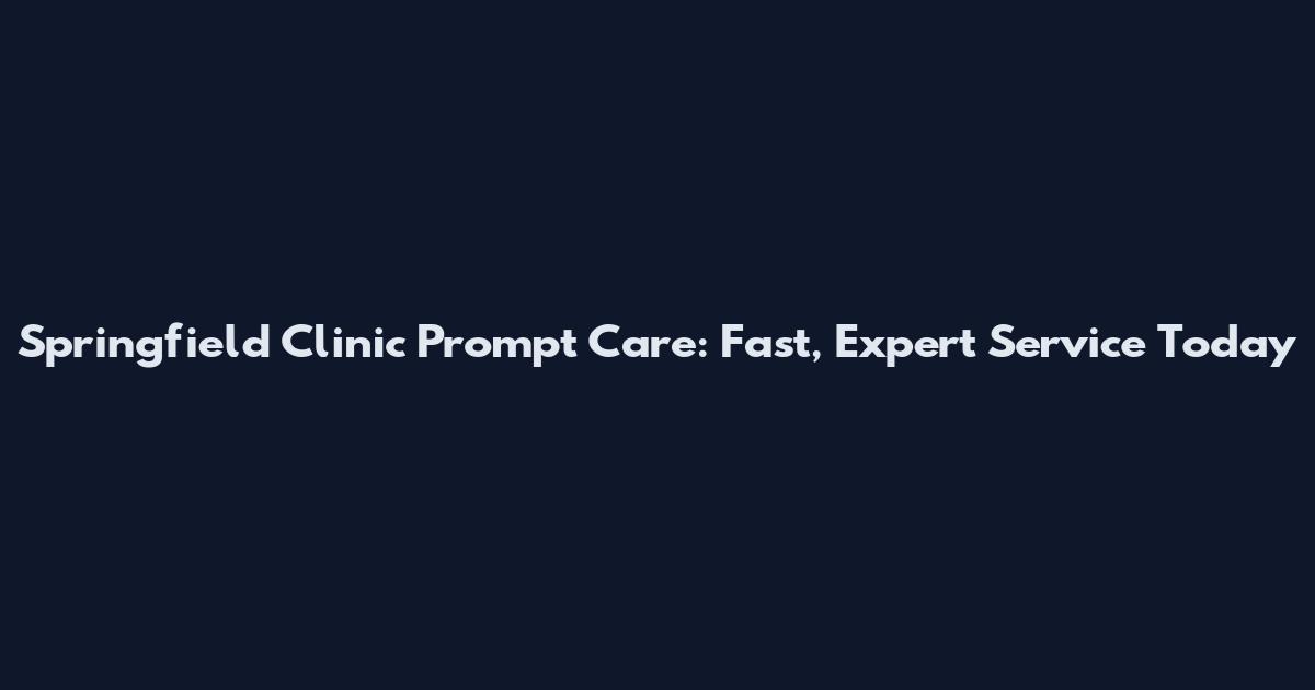 Springfield Clinic Prompt Care: Fast, Expert Service Today